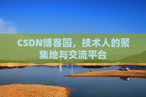 CSDN博客园，技术人的聚集地与交流平台